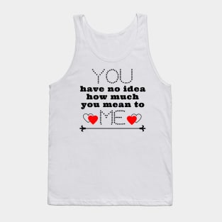 You have no idea how much you mean to me Tank Top